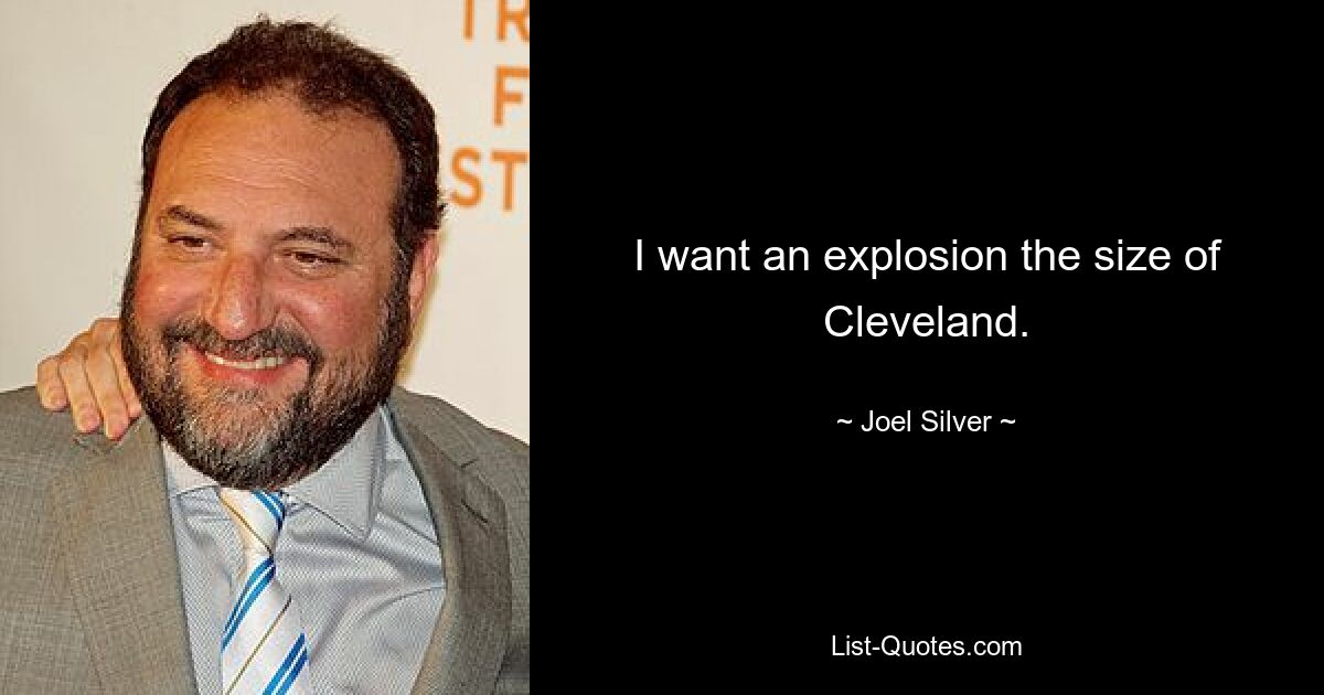 I want an explosion the size of Cleveland. — © Joel Silver