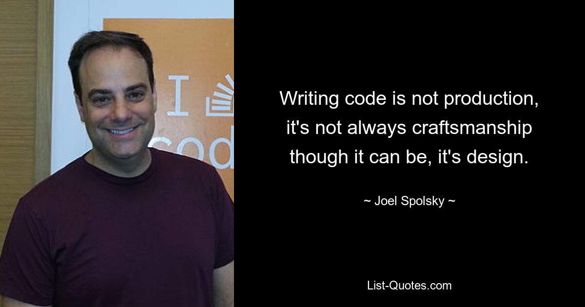 Writing code is not production, it's not always craftsmanship though it can be, it's design. — © Joel Spolsky