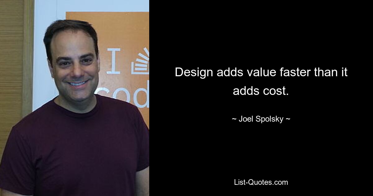 Design adds value faster than it adds cost. — © Joel Spolsky