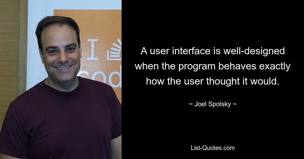 A user interface is well-designed when the program behaves exactly how the user thought it would. — © Joel Spolsky