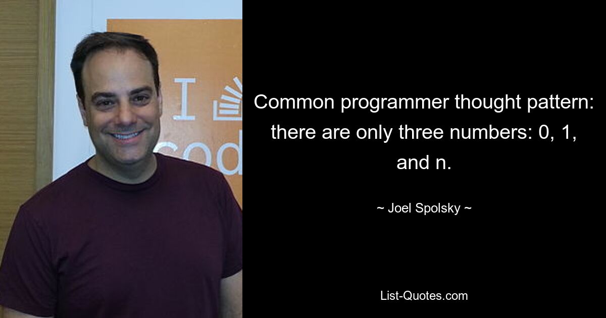 Common programmer thought pattern: there are only three numbers: 0, 1, and n. — © Joel Spolsky