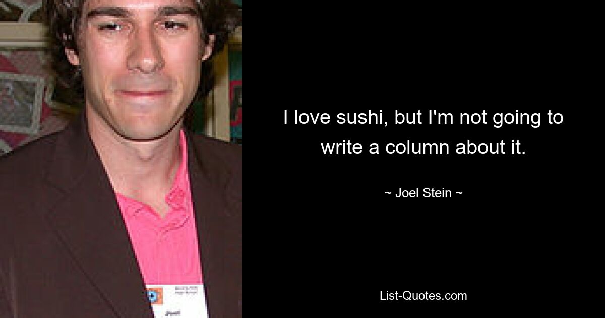 I love sushi, but I'm not going to write a column about it. — © Joel Stein