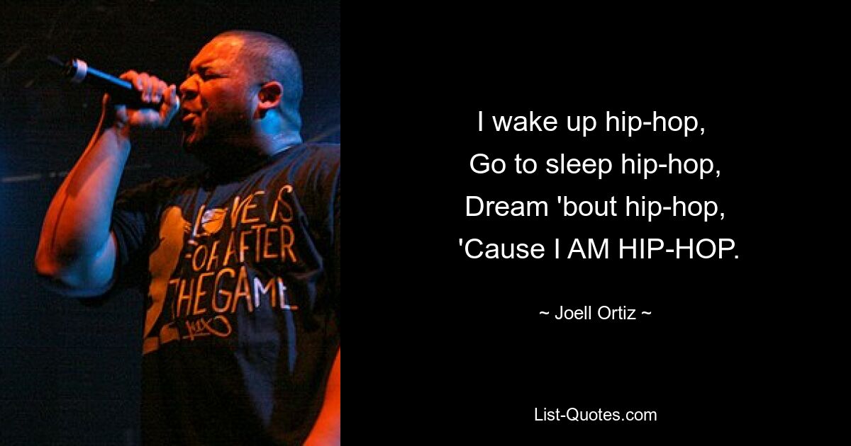 I wake up hip-hop, 
 Go to sleep hip-hop, 
 Dream 'bout hip-hop, 
 'Cause I AM HIP-HOP. — © Joell Ortiz