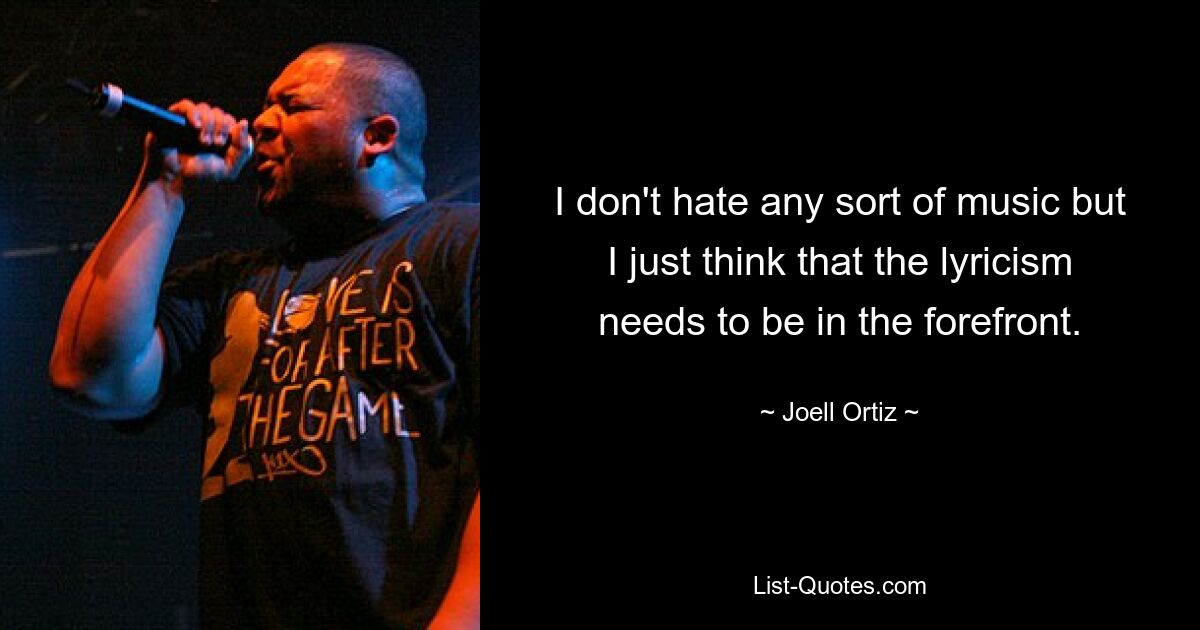 I don't hate any sort of music but I just think that the lyricism needs to be in the forefront. — © Joell Ortiz