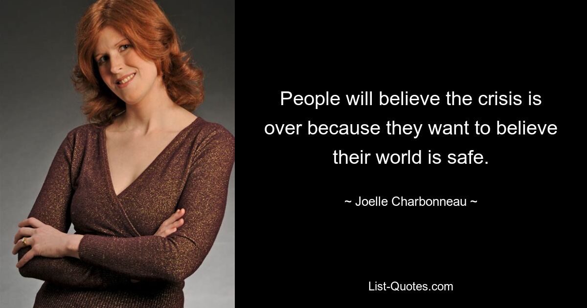 People will believe the crisis is over because they want to believe their world is safe. — © Joelle Charbonneau