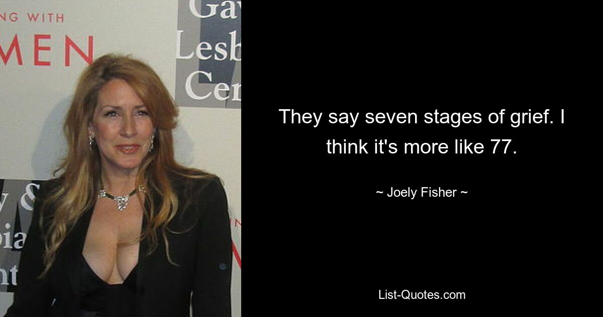 They say seven stages of grief. I think it's more like 77. — © Joely Fisher