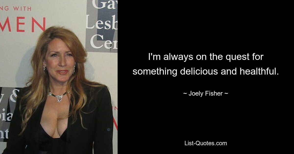 I'm always on the quest for something delicious and healthful. — © Joely Fisher