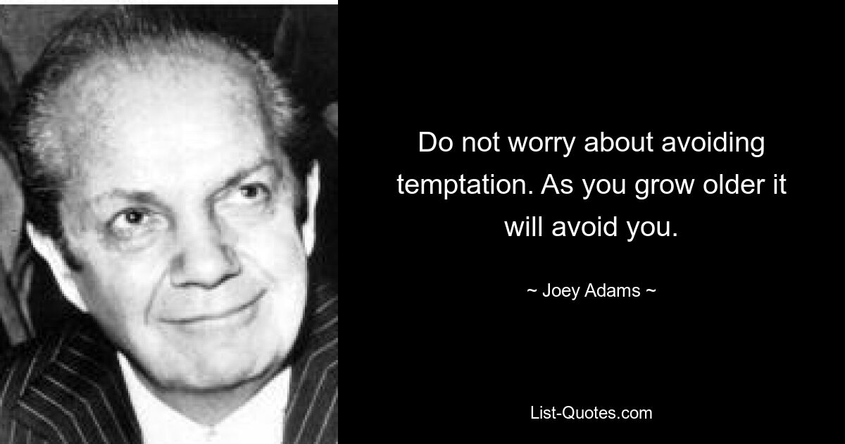 Do not worry about avoiding temptation. As you grow older it will avoid you. — © Joey Adams