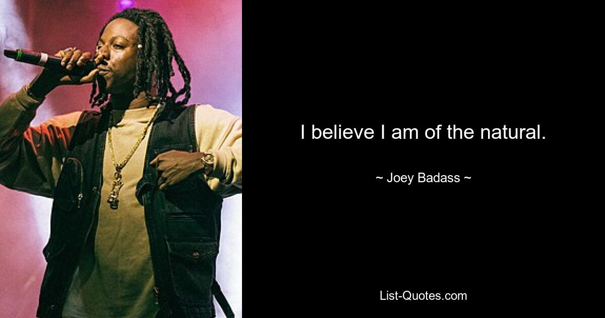 I believe I am of the natural. — © Joey Badass