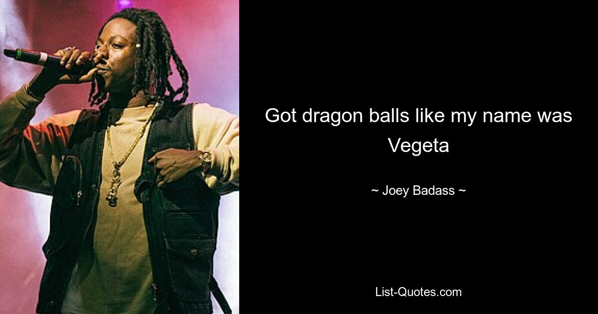 Got dragon balls like my name was Vegeta — © Joey Badass