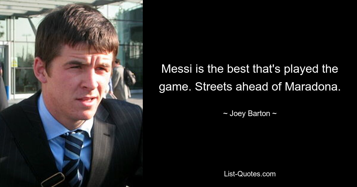 Messi is the best that's played the game. Streets ahead of Maradona. — © Joey Barton