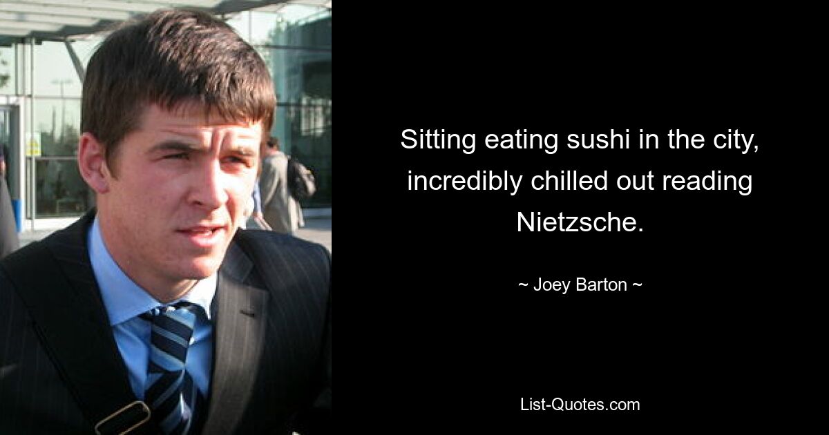 In der Stadt sitzen, Sushi essen und unglaublich entspannt Nietzsche lesen. — © Joey Barton