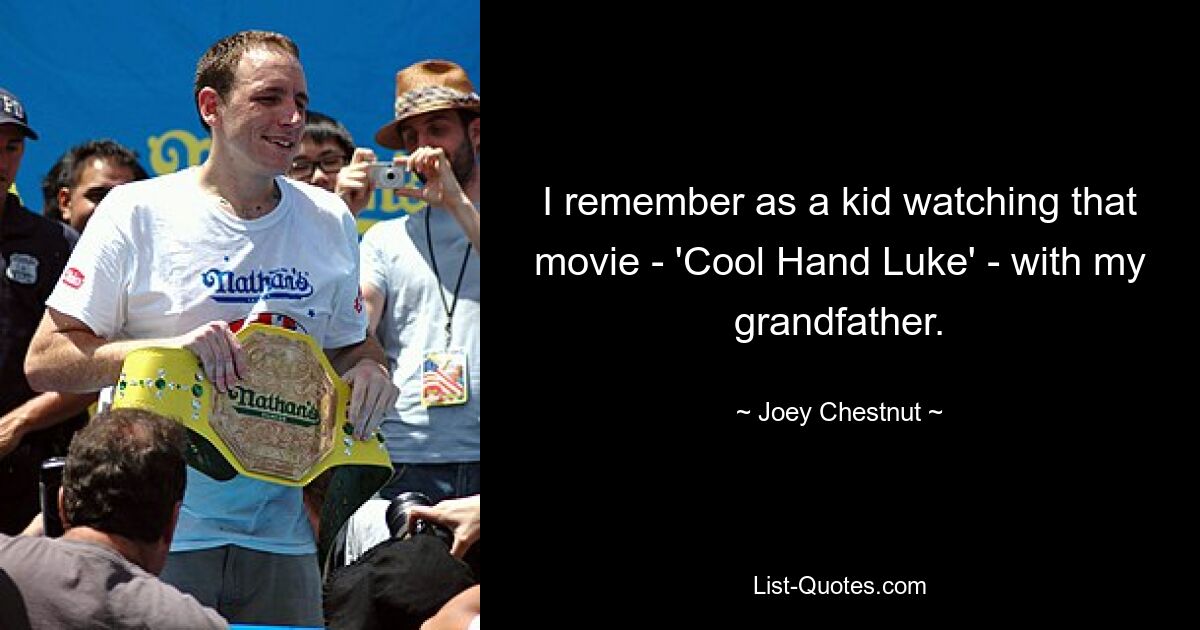 I remember as a kid watching that movie - 'Cool Hand Luke' - with my grandfather. — © Joey Chestnut