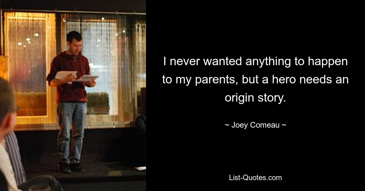 I never wanted anything to happen to my parents, but a hero needs an origin story. — © Joey Comeau