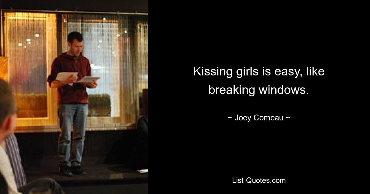 Kissing girls is easy, like breaking windows. — © Joey Comeau