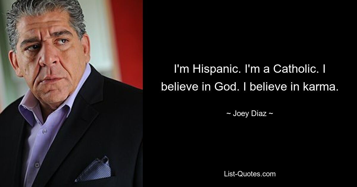 I'm Hispanic. I'm a Catholic. I believe in God. I believe in karma. — © Joey Diaz