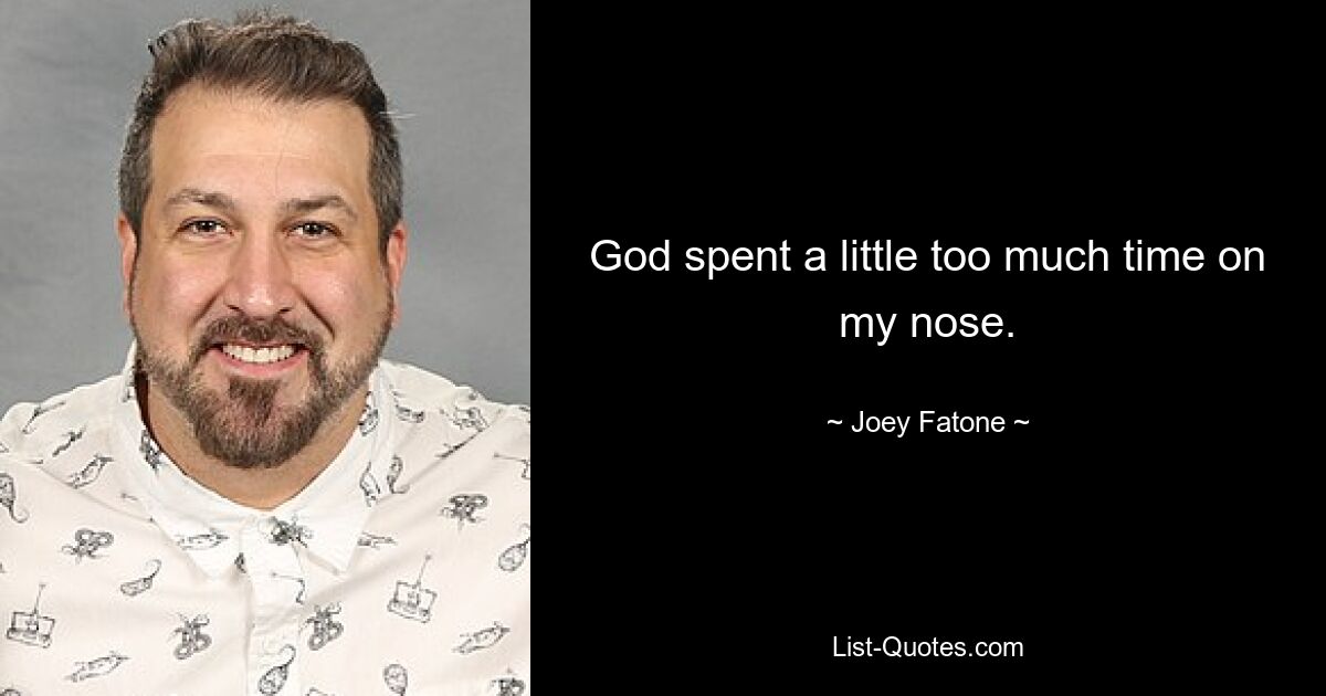 God spent a little too much time on my nose. — © Joey Fatone