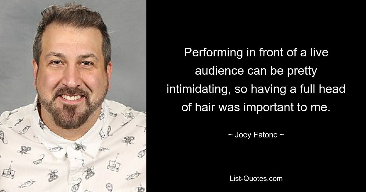 Performing in front of a live audience can be pretty intimidating, so having a full head of hair was important to me. — © Joey Fatone