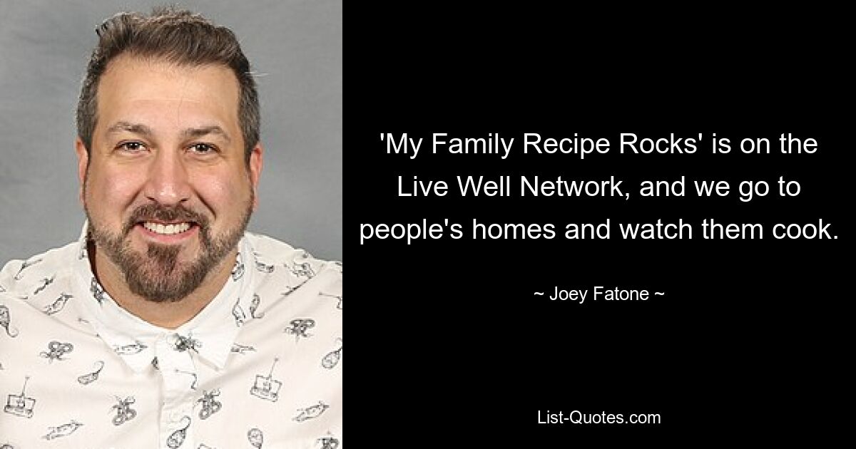 'My Family Recipe Rocks' is on the Live Well Network, and we go to people's homes and watch them cook. — © Joey Fatone