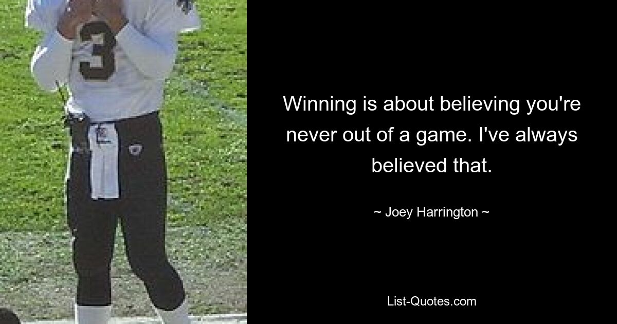 Winning is about believing you're never out of a game. I've always believed that. — © Joey Harrington