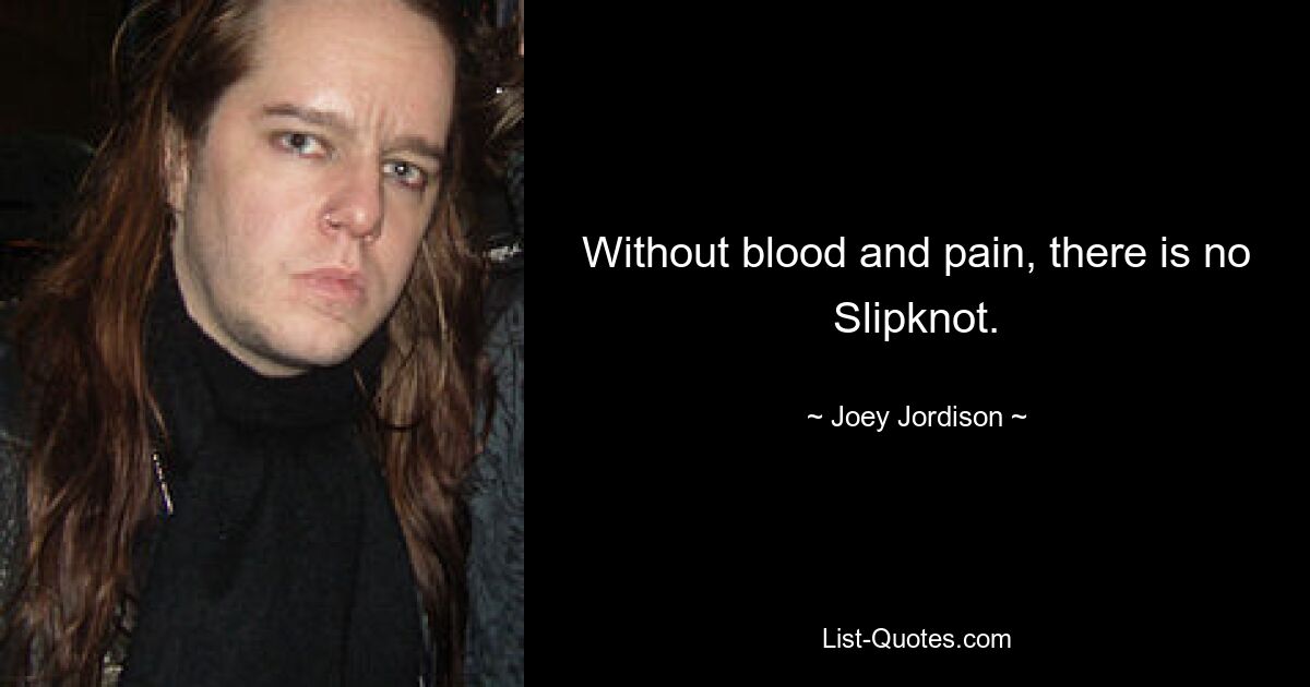 Without blood and pain, there is no Slipknot. — © Joey Jordison