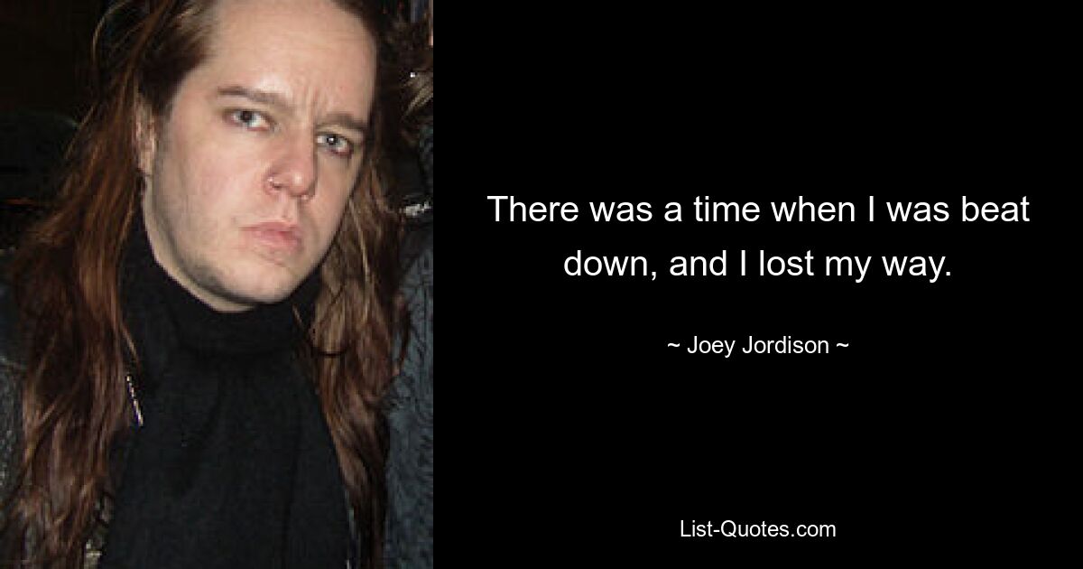 There was a time when I was beat down, and I lost my way. — © Joey Jordison