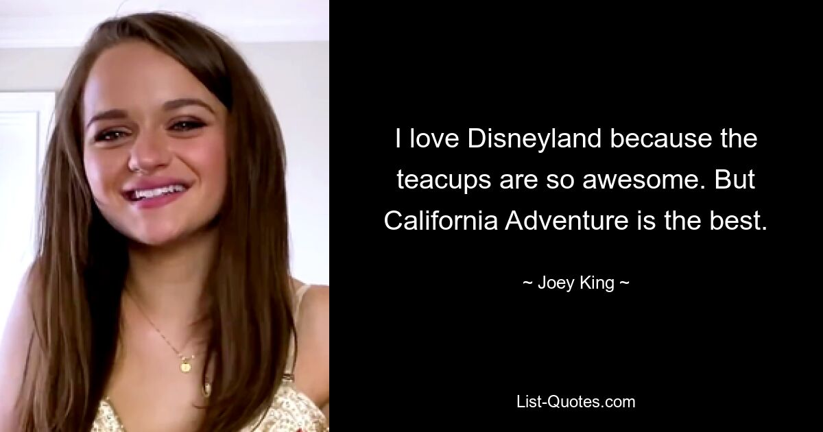 I love Disneyland because the teacups are so awesome. But California Adventure is the best. — © Joey King