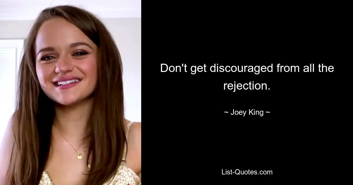 Don't get discouraged from all the rejection. — © Joey King