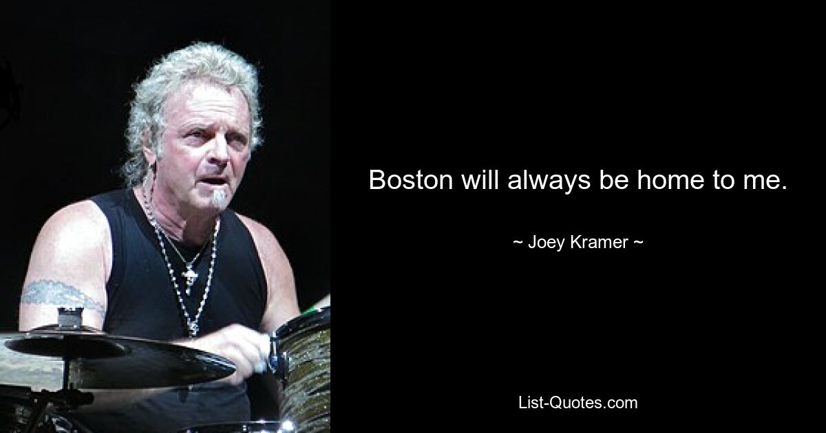 Boston will always be home to me. — © Joey Kramer