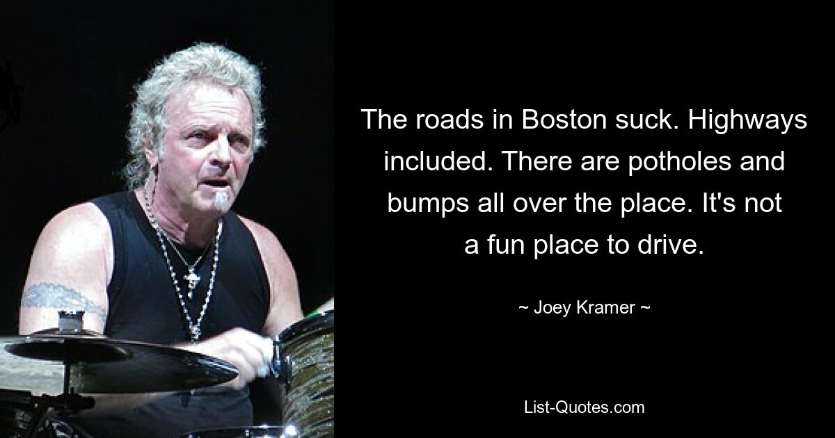 The roads in Boston suck. Highways included. There are potholes and bumps all over the place. It's not a fun place to drive. — © Joey Kramer