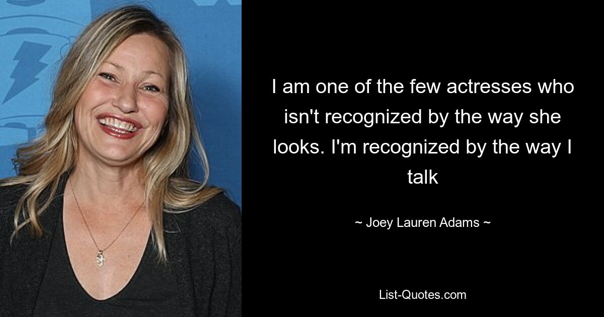 I am one of the few actresses who isn't recognized by the way she looks. I'm recognized by the way I talk — © Joey Lauren Adams