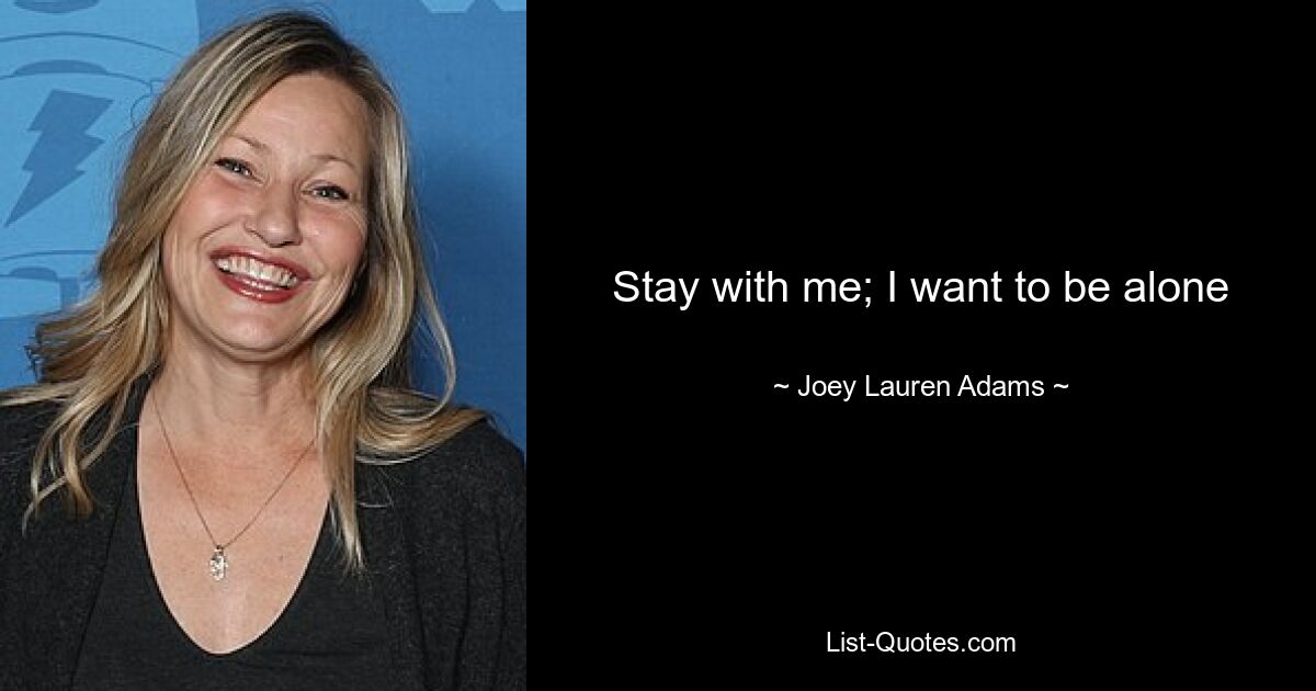 Stay with me; I want to be alone — © Joey Lauren Adams