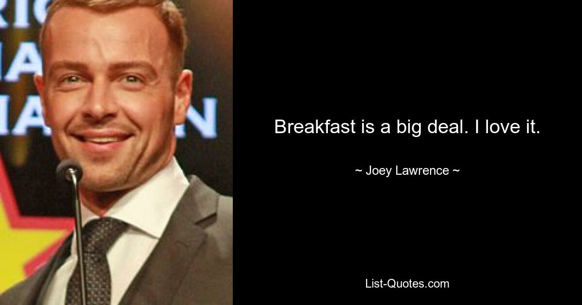 Breakfast is a big deal. I love it. — © Joey Lawrence