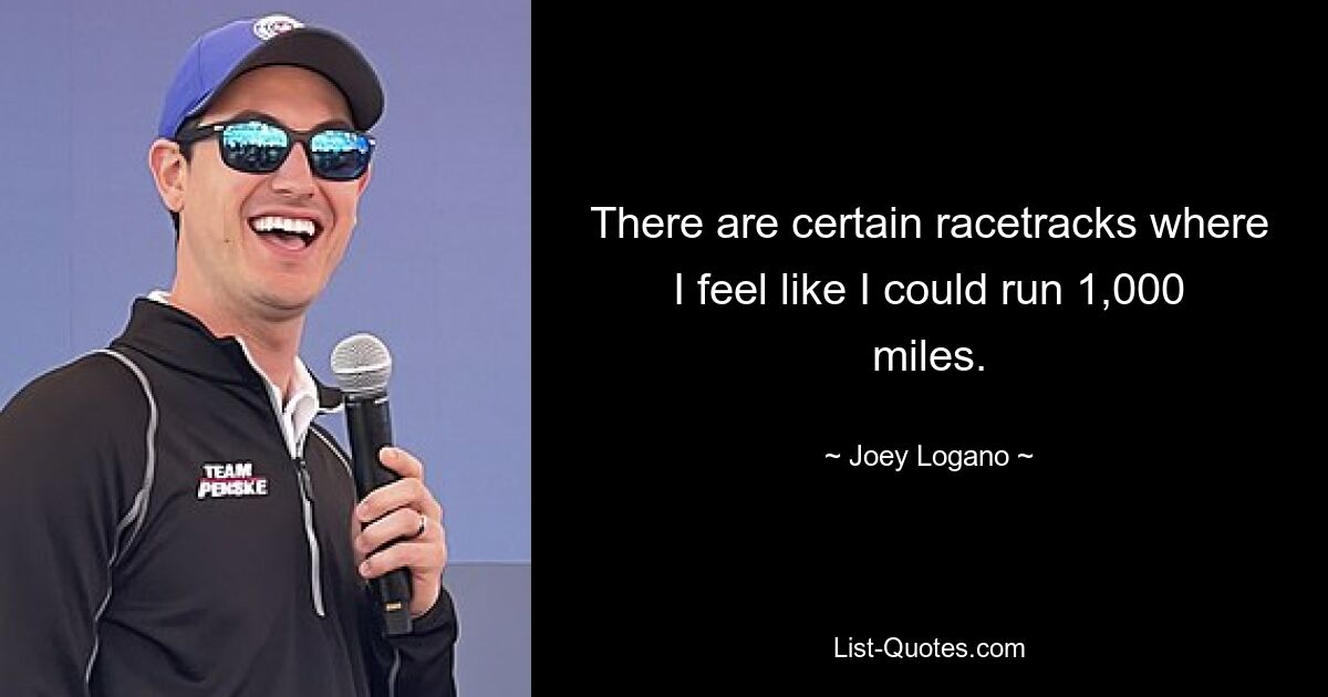 There are certain racetracks where I feel like I could run 1,000 miles. — © Joey Logano