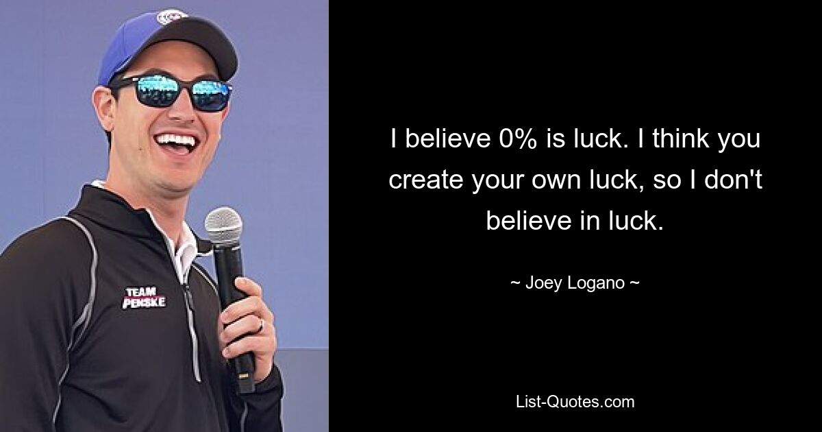 I believe 0% is luck. I think you create your own luck, so I don't believe in luck. — © Joey Logano