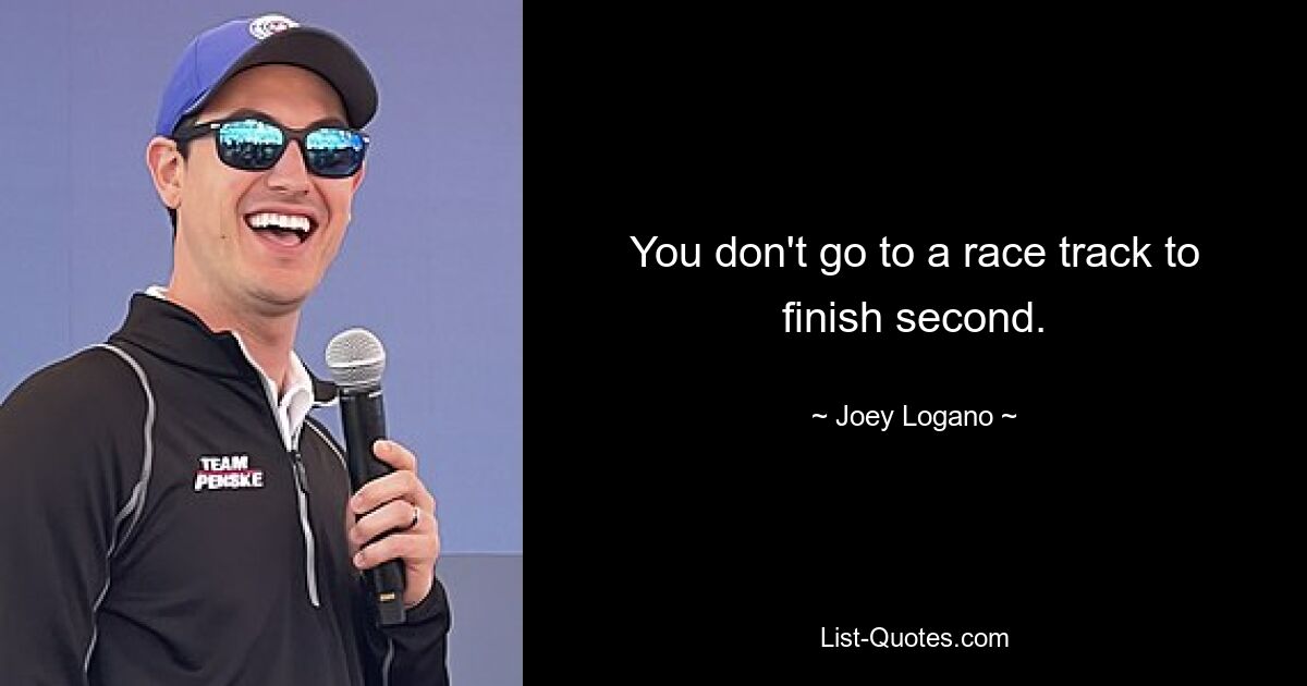 You don't go to a race track to finish second. — © Joey Logano