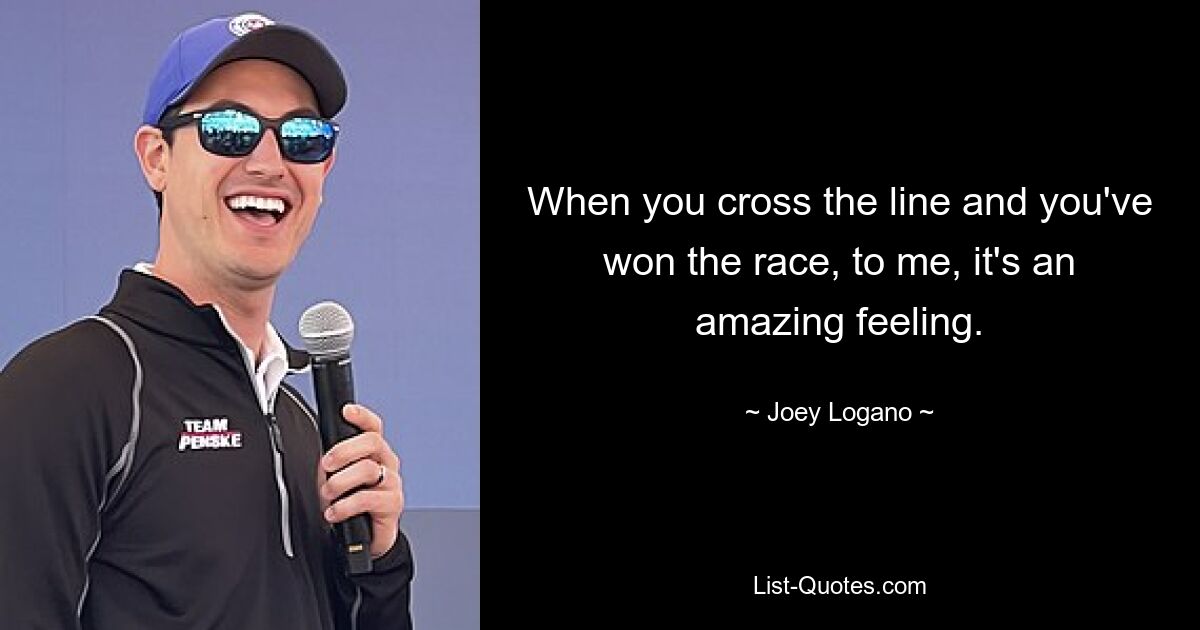 When you cross the line and you've won the race, to me, it's an amazing feeling. — © Joey Logano