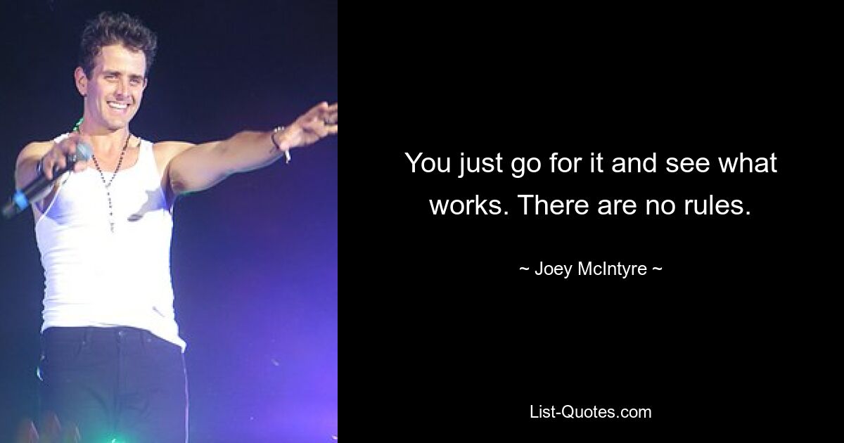 You just go for it and see what works. There are no rules. — © Joey McIntyre