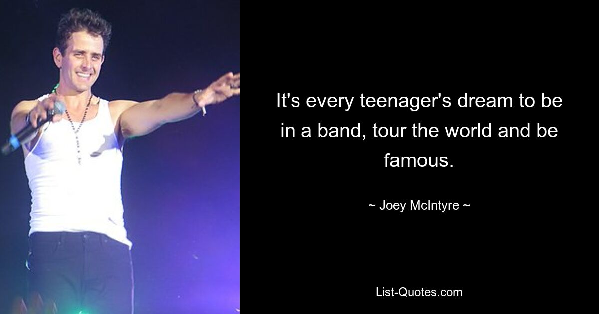 It's every teenager's dream to be in a band, tour the world and be famous. — © Joey McIntyre