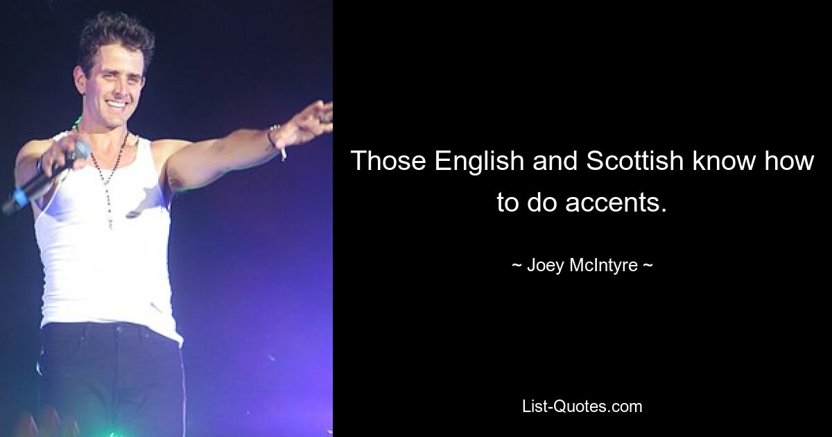 Those English and Scottish know how to do accents. — © Joey McIntyre