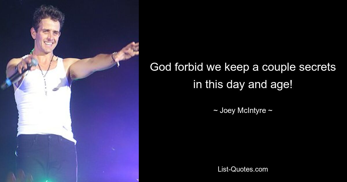 God forbid we keep a couple secrets in this day and age! — © Joey McIntyre