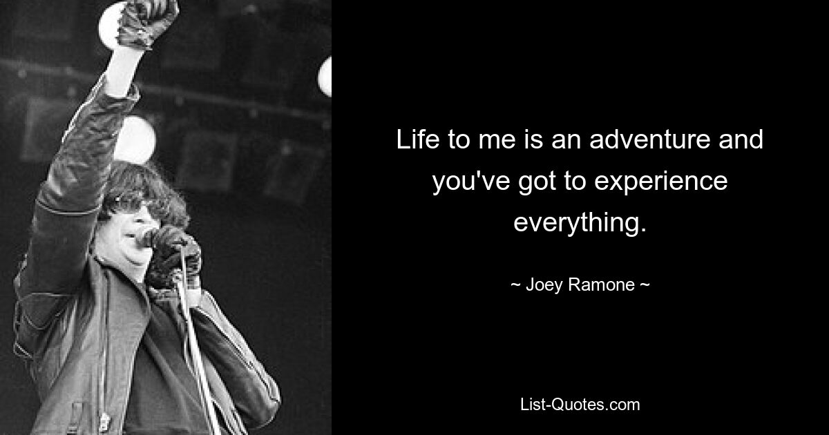 Life to me is an adventure and you've got to experience everything. — © Joey Ramone