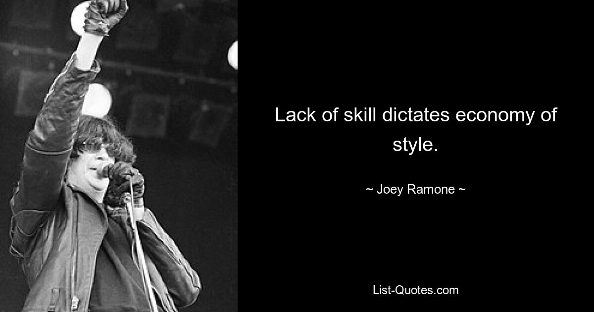 Lack of skill dictates economy of style. — © Joey Ramone