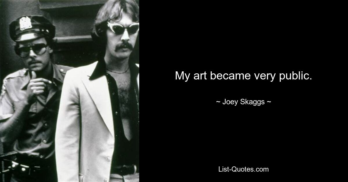 My art became very public. — © Joey Skaggs