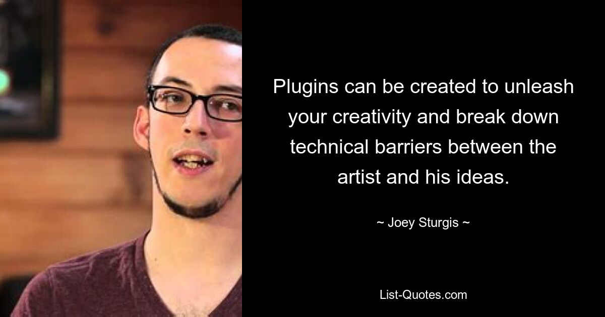 Plugins can be created to unleash your creativity and break down technical barriers between the artist and his ideas. — © Joey Sturgis