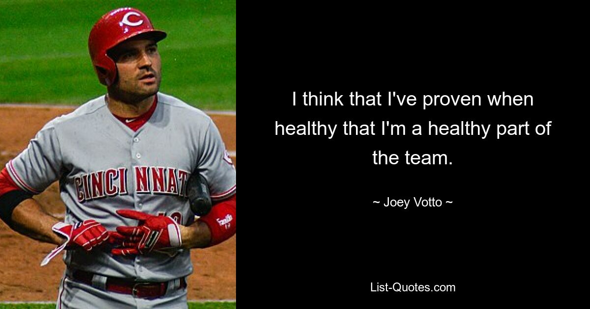 I think that I've proven when healthy that I'm a healthy part of the team. — © Joey Votto