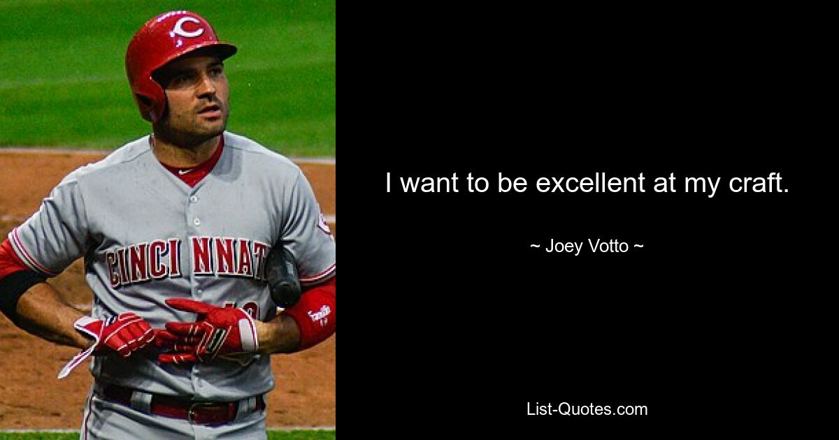 I want to be excellent at my craft. — © Joey Votto