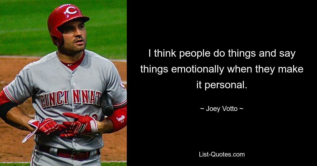 I think people do things and say things emotionally when they make it personal. — © Joey Votto