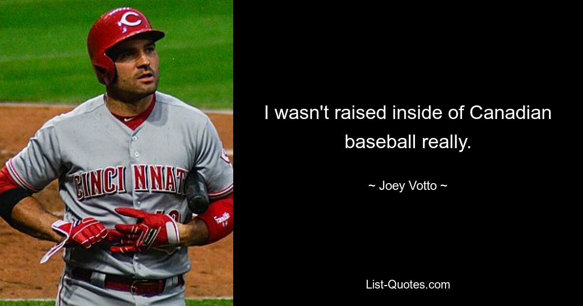 I wasn't raised inside of Canadian baseball really. — © Joey Votto