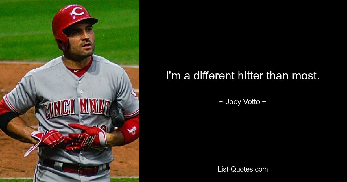 I'm a different hitter than most. — © Joey Votto